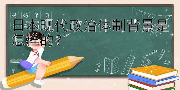 日本现代政治体制背景是怎样的？