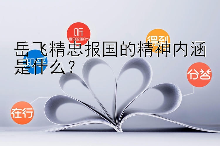 岳飞精忠报国的精神内涵是什么？