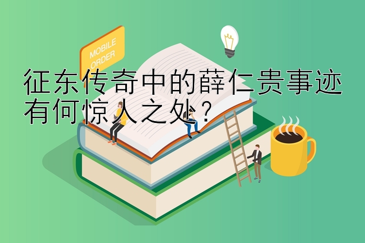 征东传奇中的薛仁贵事迹有何惊人之处？