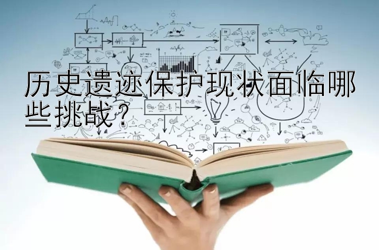 彩票代理商如何赚钱 历史遗迹保护现状面临哪些挑战？