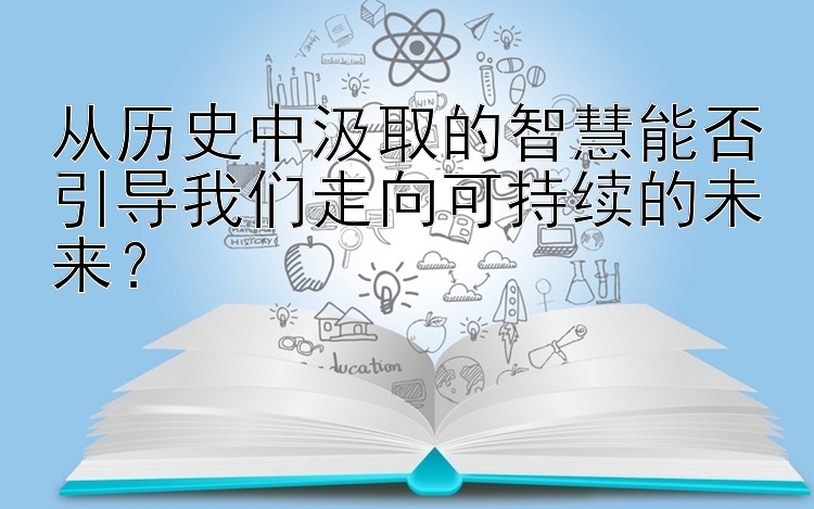 从历史中汲取的智慧能否引导我们走向可持续的未来？