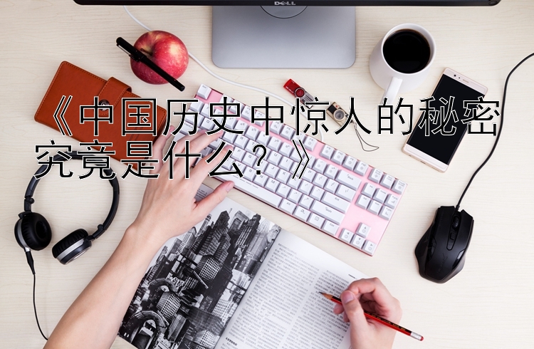 《中国历史中惊人的秘密究竟是什么？》