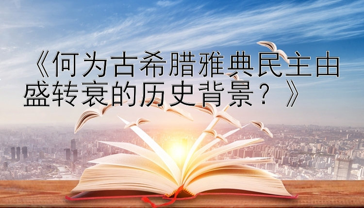 《何为古希腊雅典民主由盛转衰的历史背景？》