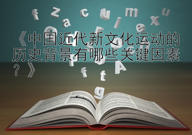 《中国近代新文化运动的历史背景有哪些关键因素？》