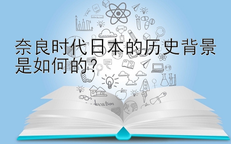 奈良时代日本的历史背景是如何的？