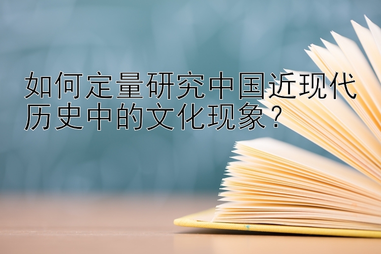 如何定量研究中国近现代历史中的文化现象？