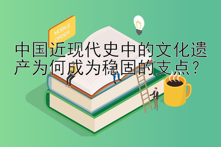 中国近现代史中的文化遗产为何成为稳固的支点？