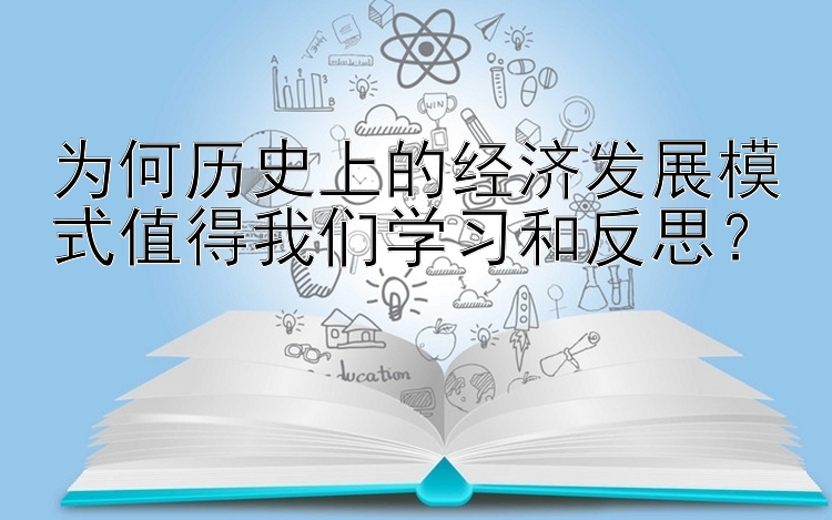 为何历史上的经济发展模式值得我们学习和反思？