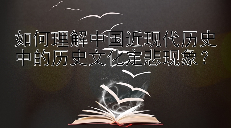 如何理解中国近现代历史中的历史文化定悲现象？