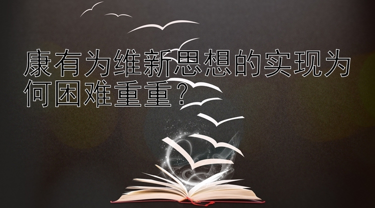 康有为维新思想的实现为何困难重重？