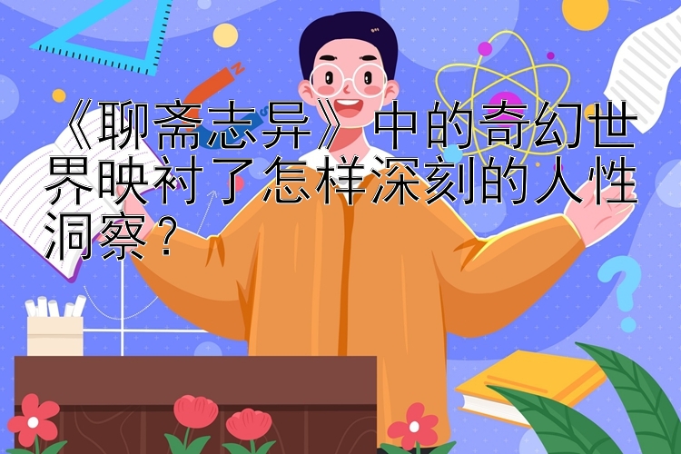 《聊斋志异》中的奇幻世界映衬了怎样深刻的人性洞察？