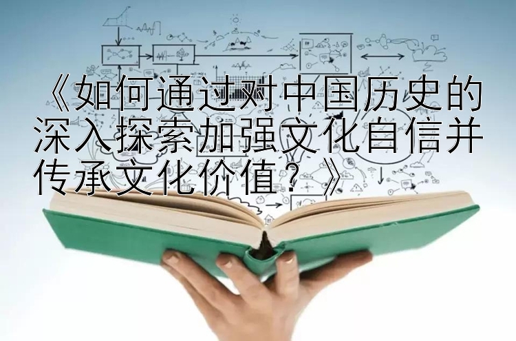 《如何通过对中国历史的深入探索加强文化自信并传承文化价值？》