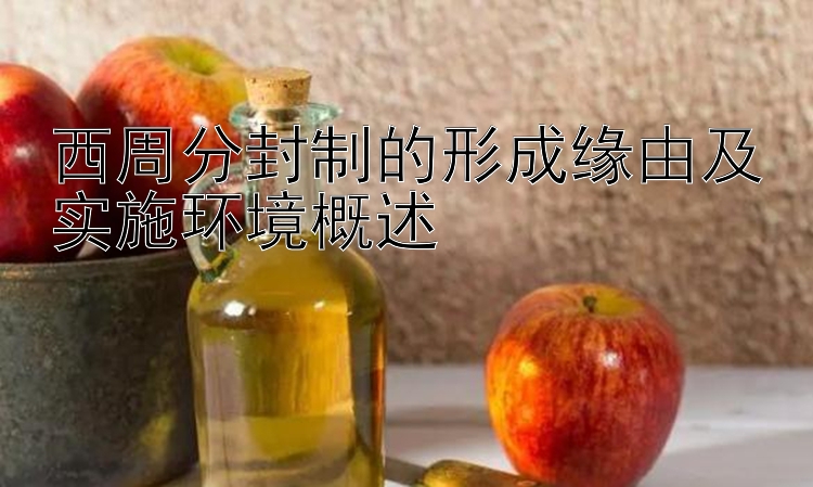 西周分封制的形成缘由及实施环境概述