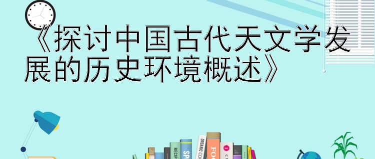 《探讨中国古代天文学发展的历史环境概述》