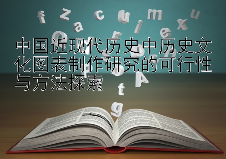 中国近现代历史中历史文化图表制作研究的可行性与方法探索