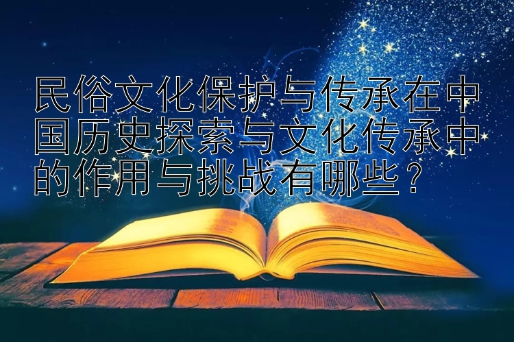 民俗文化保护与传承在中国历史探索与文化传承中的作用与挑战有哪些？