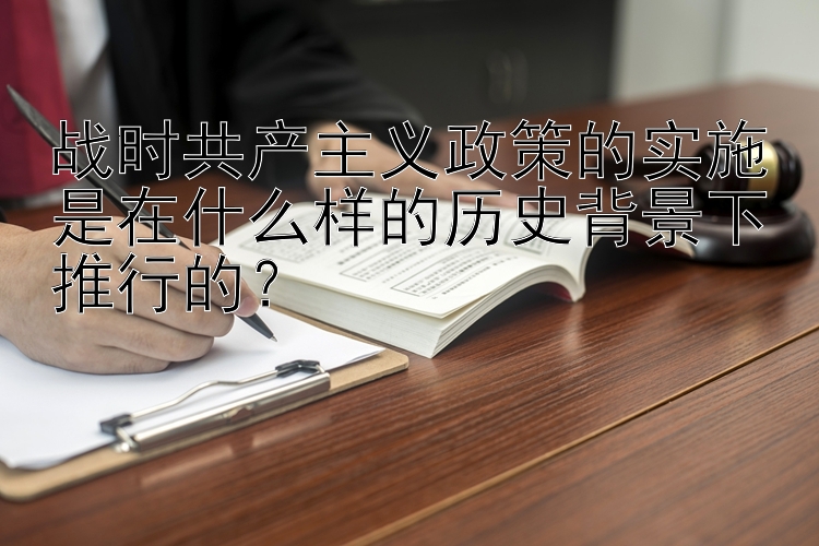 战时共产主义政策的实施是在什么样的历史背景下推行的？