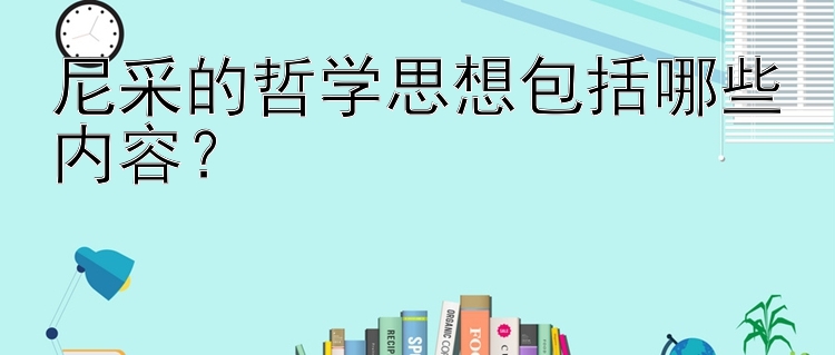 尼采的哲学思想包括哪些内容？