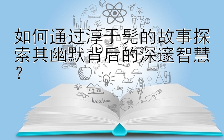 如何通过淳于髡的故事探索其幽默背后的深邃智慧？