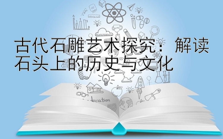 古代石雕艺术探究：解读石头上的历史与文化