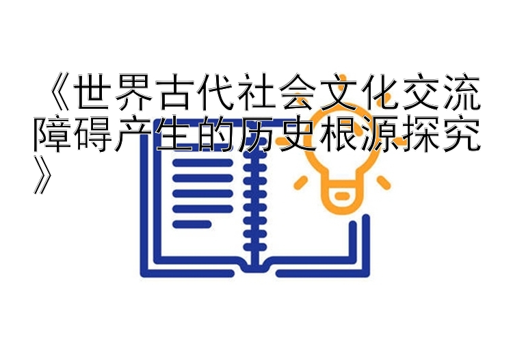 《世界古代社会文化交流障碍产生的历史根源探究》