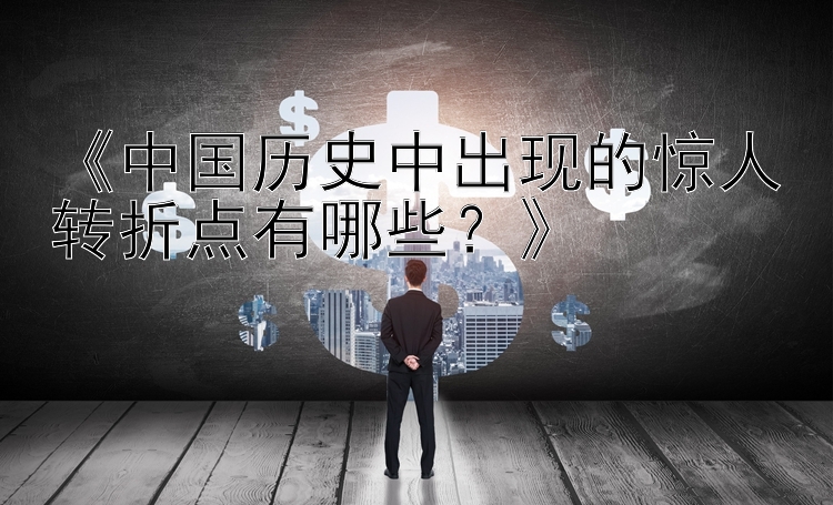 《中国历史中出现的惊人转折点有哪些？》