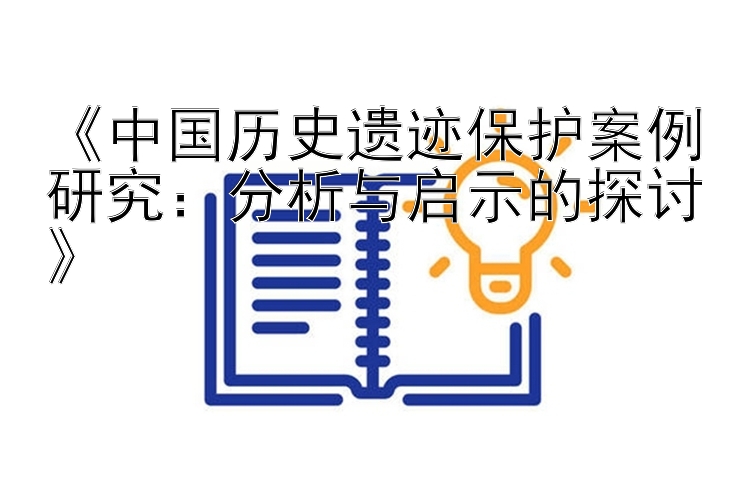 《中国历史遗迹保护案例研究：分析与启示的探讨》