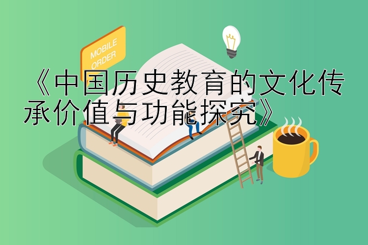 《中国历史教育的文化传承价值与功能探究》