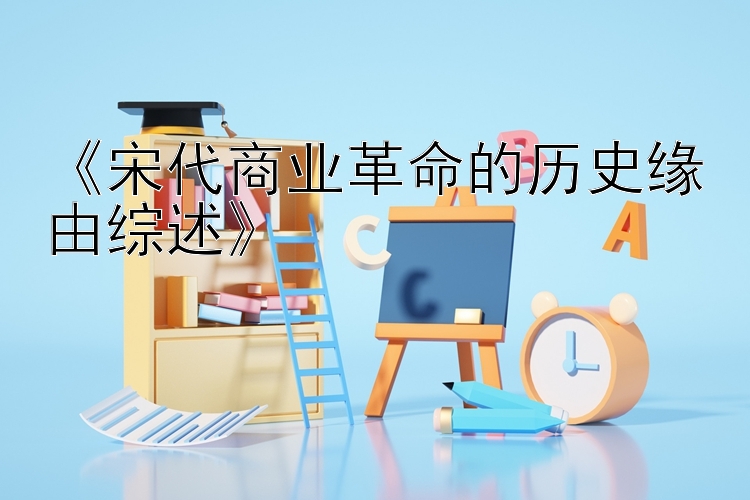 《宋代商业革命的历史缘由综述》