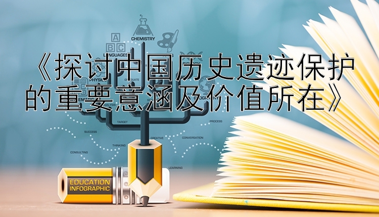 《探讨中国历史遗迹保护的重要意涵及价值所在》