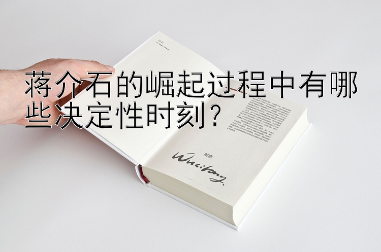 蒋介石的崛起过程中有哪些决定性时刻？