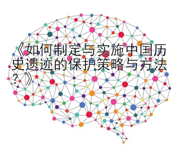 《如何制定与实施中国历史遗迹的保护策略与方法？》