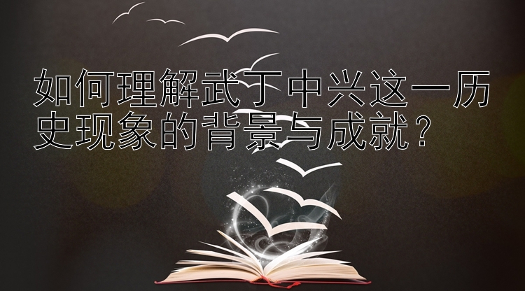 如何理解武丁中兴这一历史现象的背景与成就？