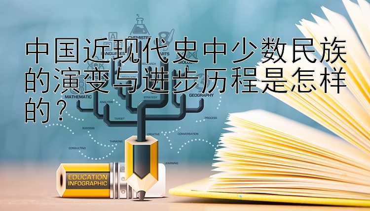 中国近现代史中少数民族的演变与进步历程是怎样的？