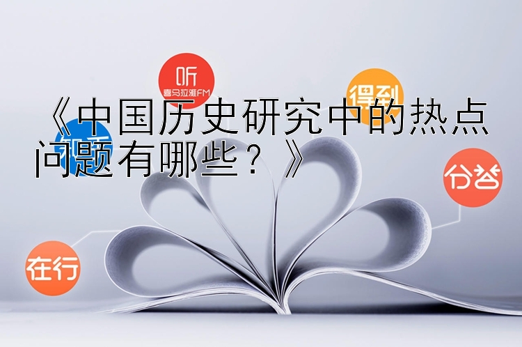 《中国历史研究中的热点问题有哪些？》