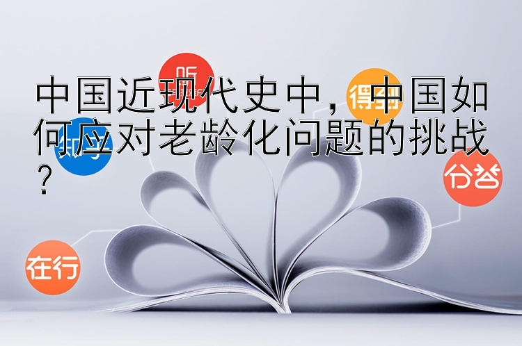 中国近现代史中，中国如何应对老龄化问题的挑战？