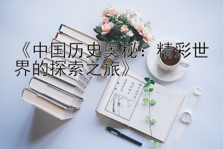 《中国历史奥秘：精彩世界的探索之旅》