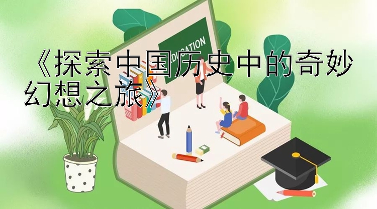 《探索中国历史中的奇妙幻想之旅》