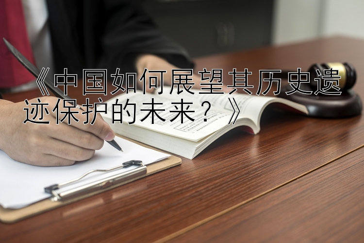 《中国如何展望其历史遗迹保护的未来？》