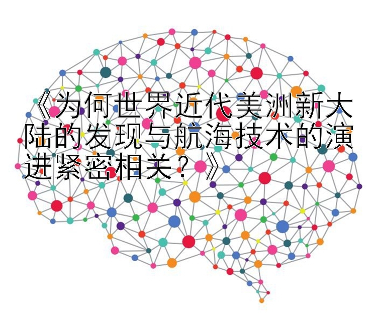 《为何世界近代美洲新大陆的发现与航海技术的演进紧密相关？》