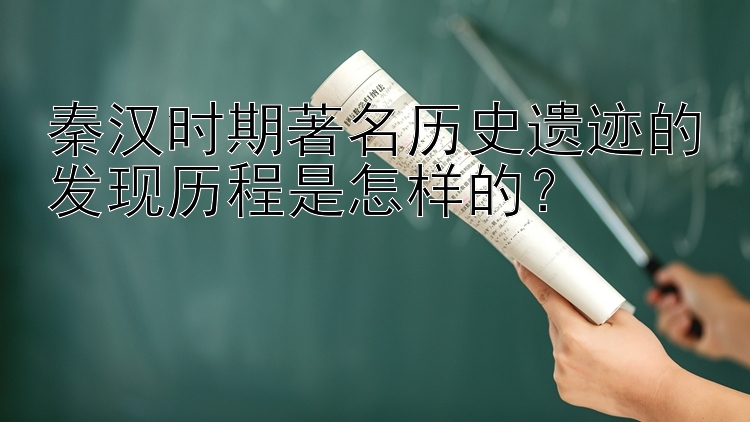 彩票权威平台 下载 秦汉时期著名历史遗迹的发现历程是怎样的？