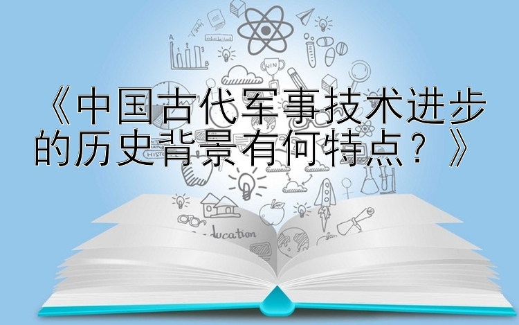 《中国古代军事技术进步的历史背景有何特点？》