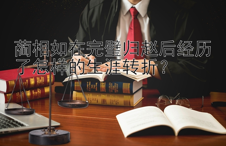 蔺相如在完璧归赵后经历了怎样的生涯转折？