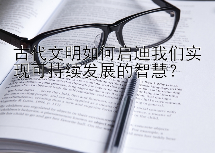 古代文明如何启迪我们实现可持续发展的智慧？