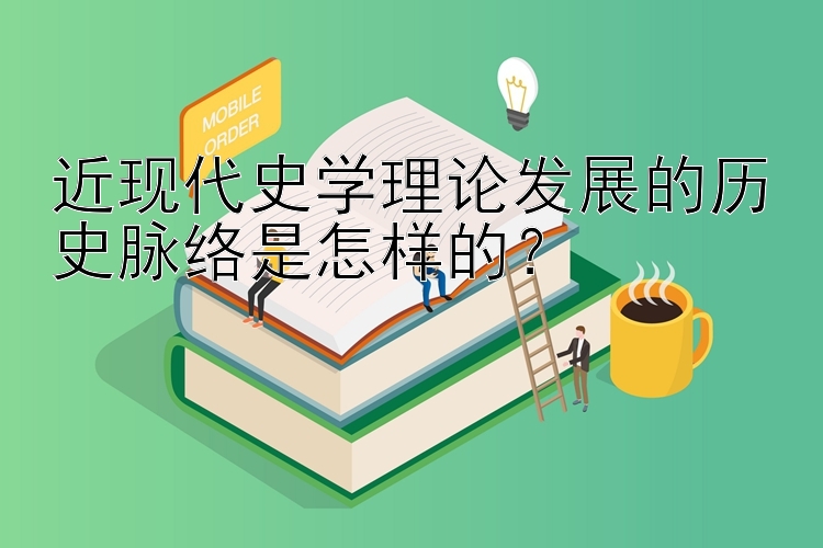 近现代史学理论发展的历史脉络是怎样的？