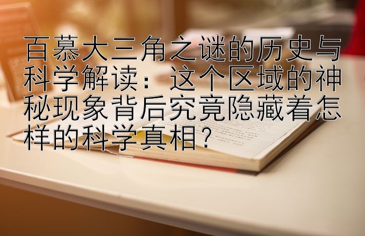 百慕大三角之谜的历史与科学解读：这个区域的神秘现象背后究竟隐藏着怎样的科学真相？