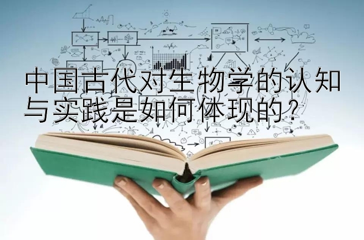 中国古代对生物学的认知与实践是如何体现的？