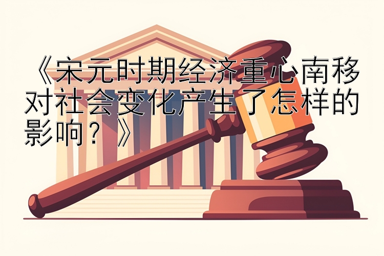 《宋元时期经济重心南移对社会变化产生了怎样的影响？》