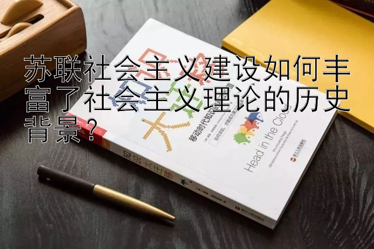 苏联社会主义建设如何丰富了社会主义理论的历史背景？