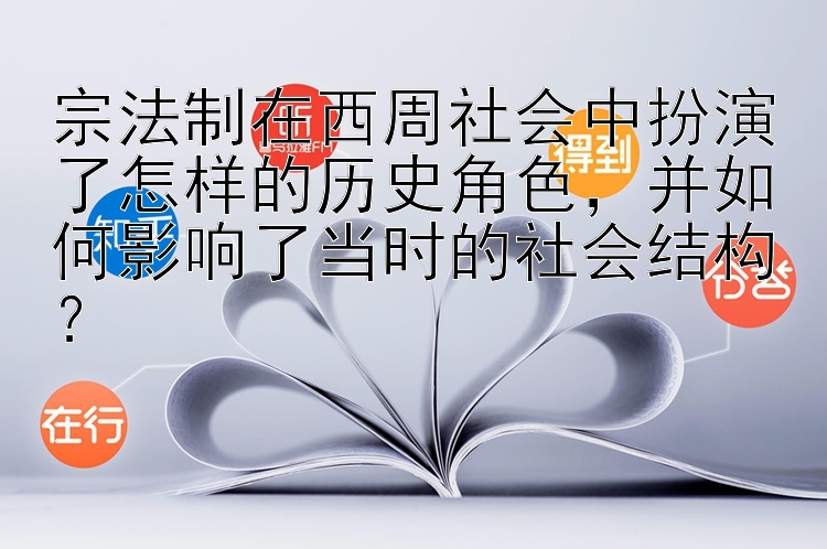 宗法制在西周社会中扮演了怎样的历史角色，并如何影响了当时的社会结构？